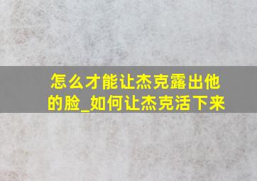 怎么才能让杰克露出他的脸_如何让杰克活下来