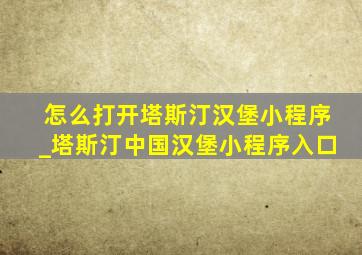 怎么打开塔斯汀汉堡小程序_塔斯汀中国汉堡小程序入口