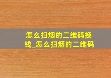 怎么扫烟的二维码换钱_怎么扫烟的二维码