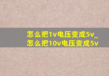 怎么把1v电压变成5v_怎么把10v电压变成5v