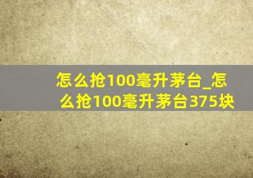 怎么抢100毫升茅台_怎么抢100毫升茅台375块