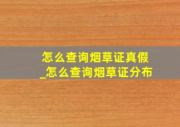 怎么查询烟草证真假_怎么查询烟草证分布