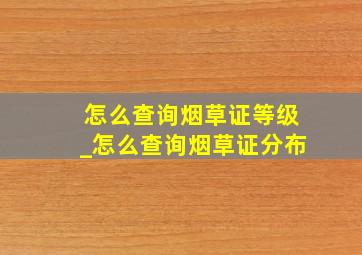 怎么查询烟草证等级_怎么查询烟草证分布