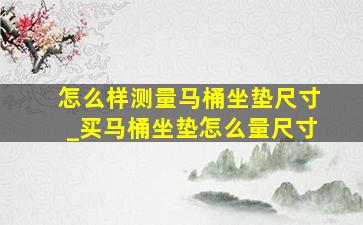 怎么样测量马桶坐垫尺寸_买马桶坐垫怎么量尺寸