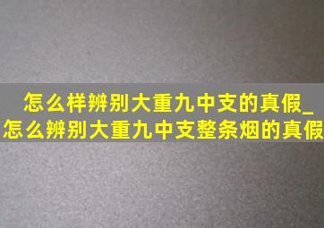 怎么样辨别大重九中支的真假_怎么辨别大重九中支整条烟的真假