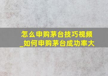 怎么申购茅台技巧视频_如何申购茅台成功率大