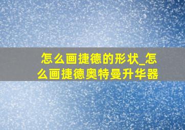 怎么画捷德的形状_怎么画捷德奥特曼升华器