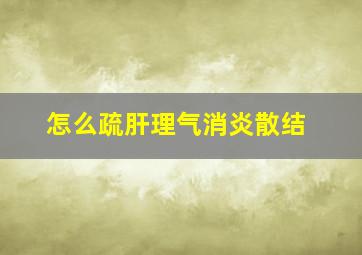 怎么疏肝理气消炎散结