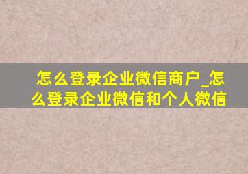 怎么登录企业微信商户_怎么登录企业微信和个人微信