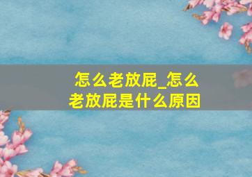 怎么老放屁_怎么老放屁是什么原因