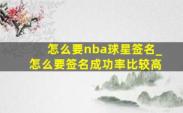 怎么要nba球星签名_怎么要签名成功率比较高