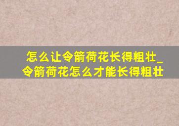 怎么让令箭荷花长得粗壮_令箭荷花怎么才能长得粗壮