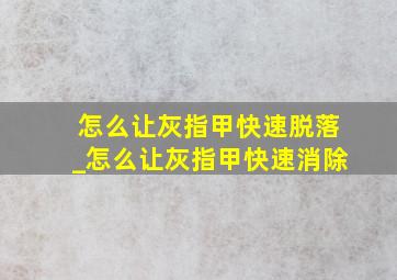 怎么让灰指甲快速脱落_怎么让灰指甲快速消除