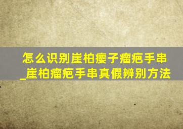 怎么识别崖柏瘿子瘤疤手串_崖柏瘤疤手串真假辨别方法