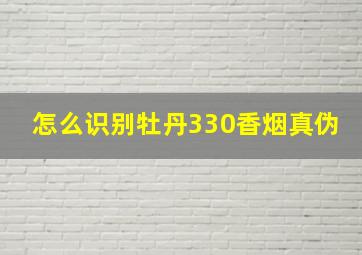 怎么识别牡丹330香烟真伪