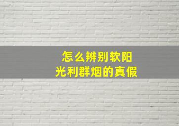 怎么辨别软阳光利群烟的真假