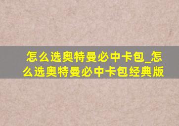 怎么选奥特曼必中卡包_怎么选奥特曼必中卡包经典版