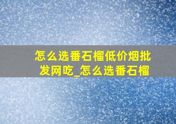 怎么选番石榴(低价烟批发网)吃_怎么选番石榴