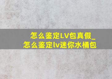 怎么鉴定LV包真假_怎么鉴定lv迷你水桶包