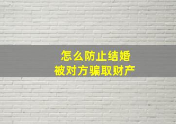 怎么防止结婚被对方骗取财产