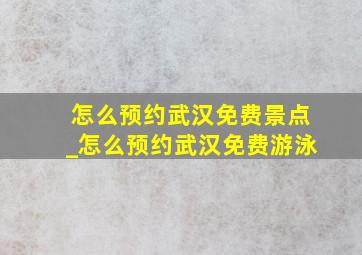 怎么预约武汉免费景点_怎么预约武汉免费游泳