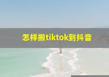 怎样搬tiktok到抖音