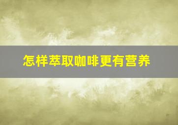 怎样萃取咖啡更有营养