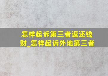 怎样起诉第三者返还钱财_怎样起诉外地第三者