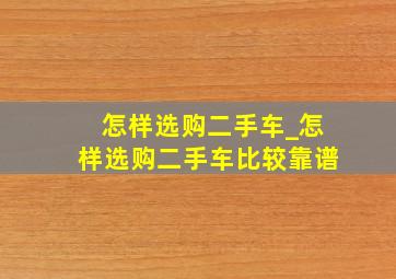 怎样选购二手车_怎样选购二手车比较靠谱