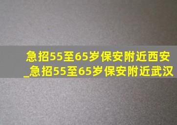 急招55至65岁保安附近西安_急招55至65岁保安附近武汉