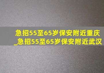 急招55至65岁保安附近重庆_急招55至65岁保安附近武汉