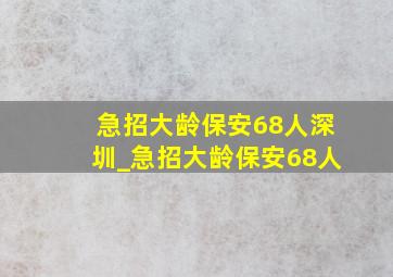 急招大龄保安68人深圳_急招大龄保安68人