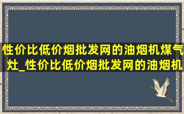 性价比(低价烟批发网)的油烟机煤气灶_性价比(低价烟批发网)的油烟机煤气灶推荐