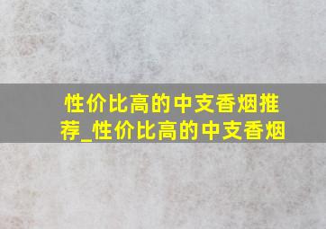 性价比高的中支香烟推荐_性价比高的中支香烟