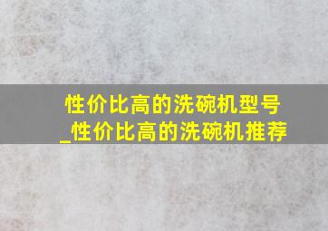 性价比高的洗碗机型号_性价比高的洗碗机推荐