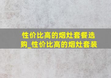 性价比高的烟灶套餐选购_性价比高的烟灶套装