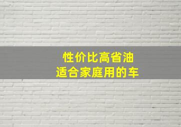 性价比高省油适合家庭用的车