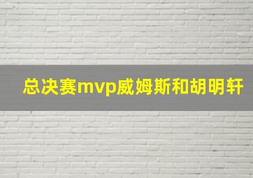 总决赛mvp威姆斯和胡明轩