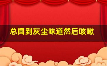 总闻到灰尘味道然后咳嗽