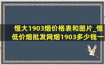 恒大1903烟价格表和图片_恒(低价烟批发网)烟1903多少钱一包