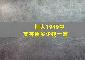 恒大1949中支零售多少钱一盒