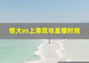 恒大vs上港现场直播时间