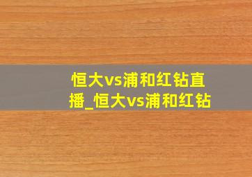 恒大vs浦和红钻直播_恒大vs浦和红钻