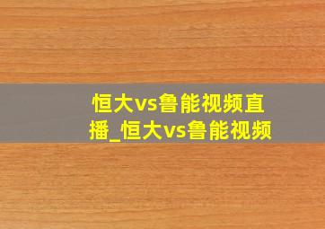 恒大vs鲁能视频直播_恒大vs鲁能视频