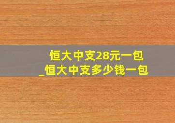 恒大中支28元一包_恒大中支多少钱一包