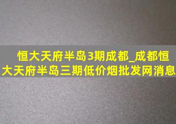 恒大天府半岛3期成都_成都恒大天府半岛三期(低价烟批发网)消息