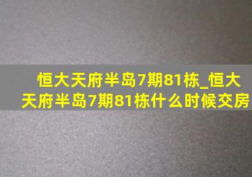 恒大天府半岛7期81栋_恒大天府半岛7期81栋什么时候交房