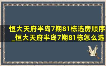 恒大天府半岛7期81栋选房顺序_恒大天府半岛7期81栋怎么选房