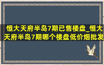 恒大天府半岛7期已售楼盘_恒大天府半岛7期哪个楼盘(低价烟批发网)