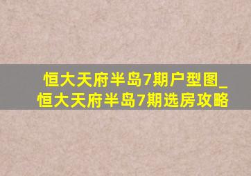 恒大天府半岛7期户型图_恒大天府半岛7期选房攻略